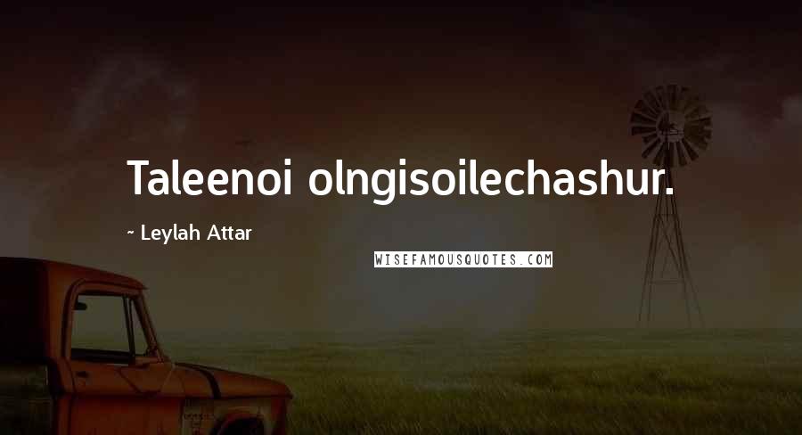 Leylah Attar Quotes: Taleenoi olngisoilechashur.