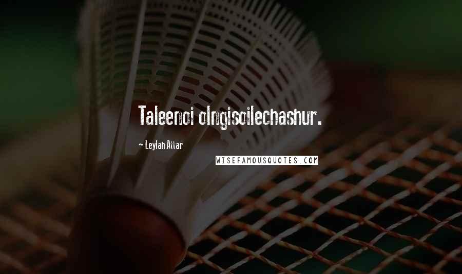 Leylah Attar Quotes: Taleenoi olngisoilechashur.