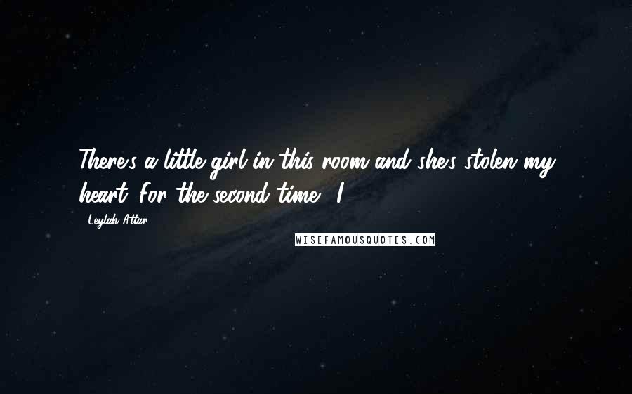 Leylah Attar Quotes: There's a little girl in this room and she's stolen my heart. For the second time." I