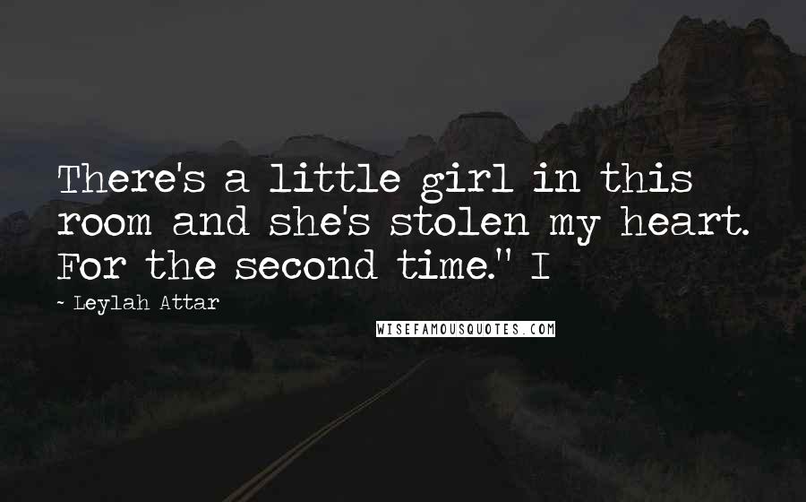 Leylah Attar Quotes: There's a little girl in this room and she's stolen my heart. For the second time." I