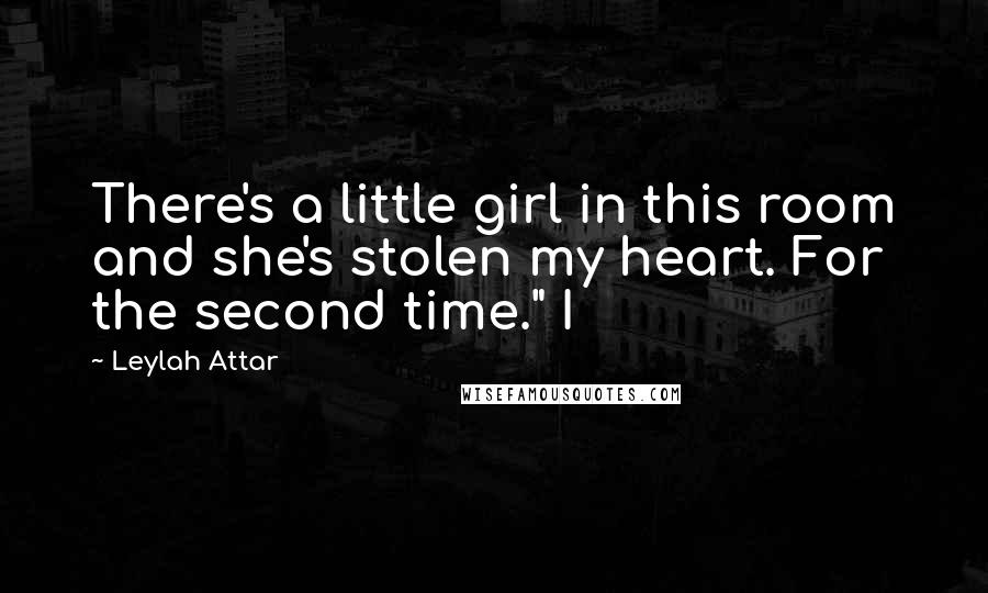 Leylah Attar Quotes: There's a little girl in this room and she's stolen my heart. For the second time." I
