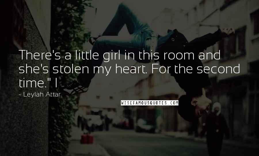 Leylah Attar Quotes: There's a little girl in this room and she's stolen my heart. For the second time." I