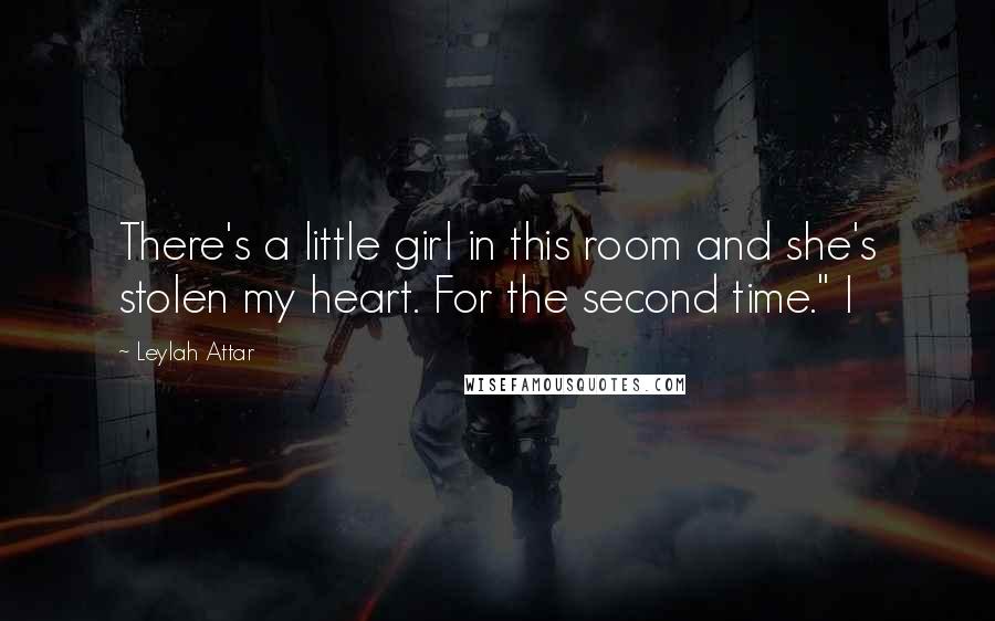 Leylah Attar Quotes: There's a little girl in this room and she's stolen my heart. For the second time." I