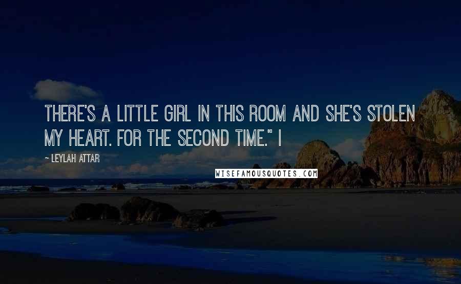 Leylah Attar Quotes: There's a little girl in this room and she's stolen my heart. For the second time." I
