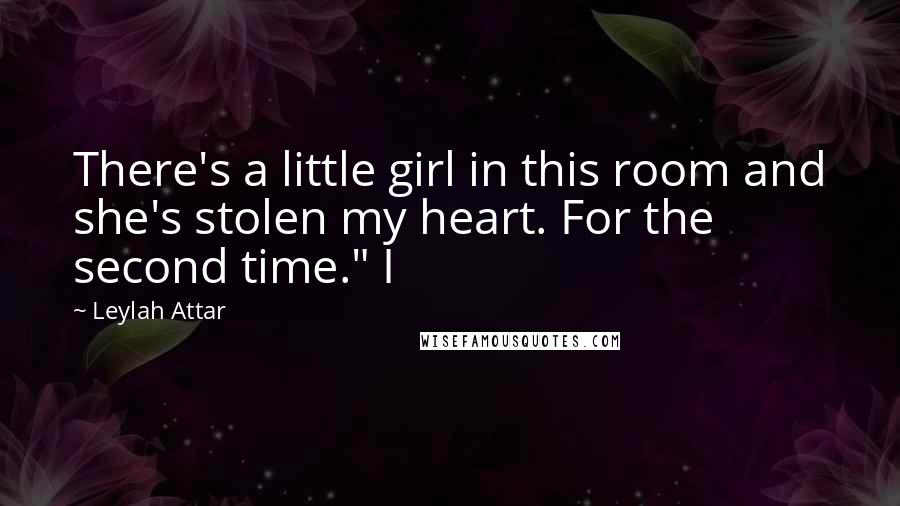 Leylah Attar Quotes: There's a little girl in this room and she's stolen my heart. For the second time." I