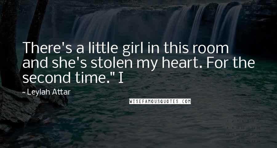Leylah Attar Quotes: There's a little girl in this room and she's stolen my heart. For the second time." I