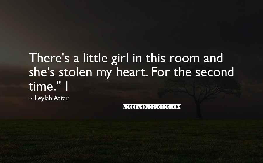 Leylah Attar Quotes: There's a little girl in this room and she's stolen my heart. For the second time." I