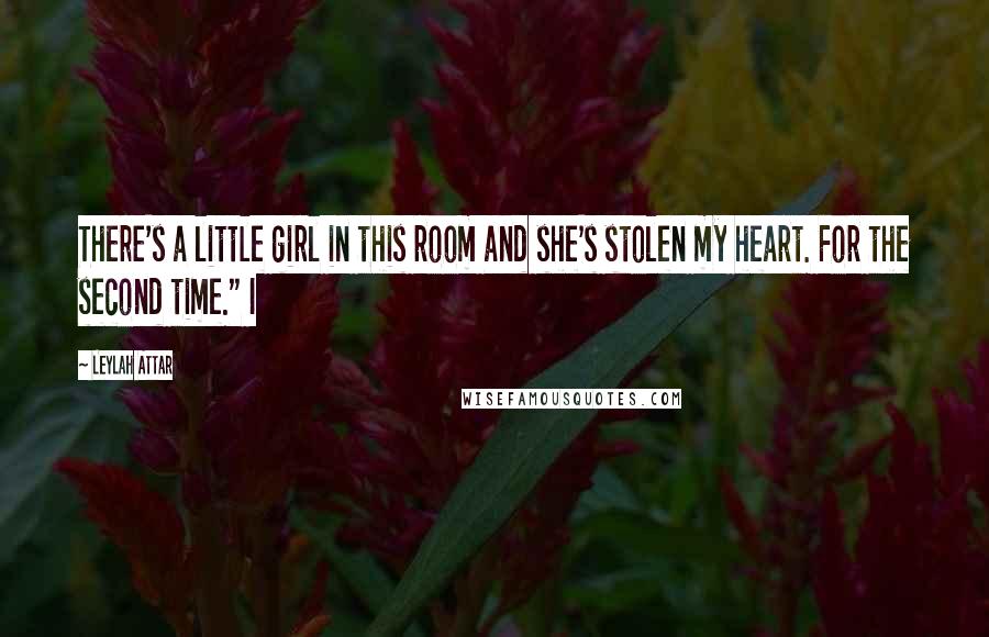 Leylah Attar Quotes: There's a little girl in this room and she's stolen my heart. For the second time." I