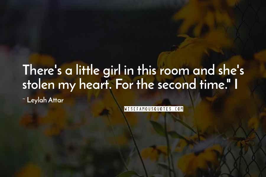 Leylah Attar Quotes: There's a little girl in this room and she's stolen my heart. For the second time." I