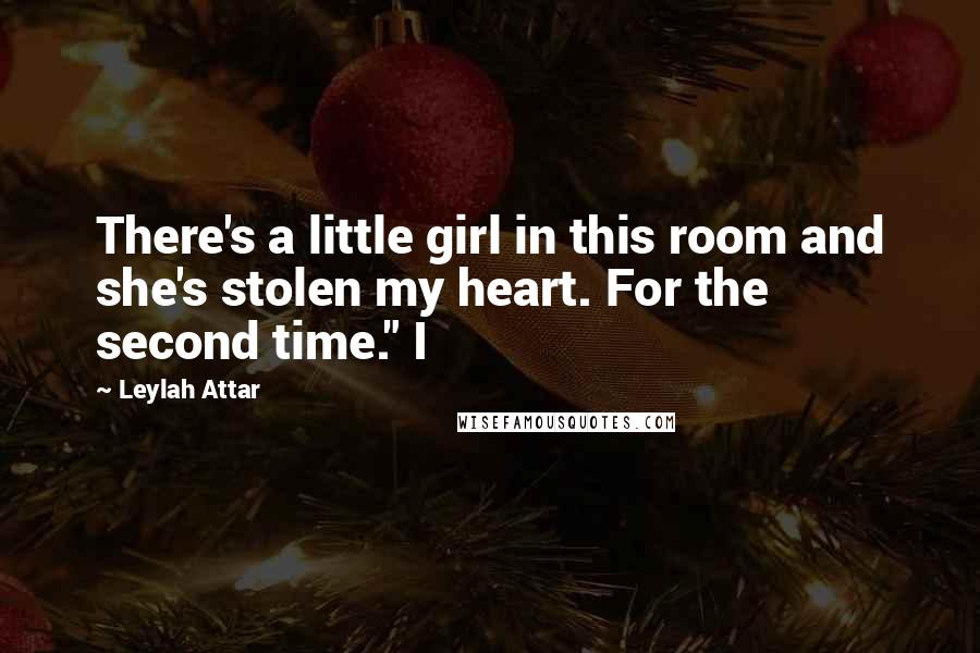Leylah Attar Quotes: There's a little girl in this room and she's stolen my heart. For the second time." I