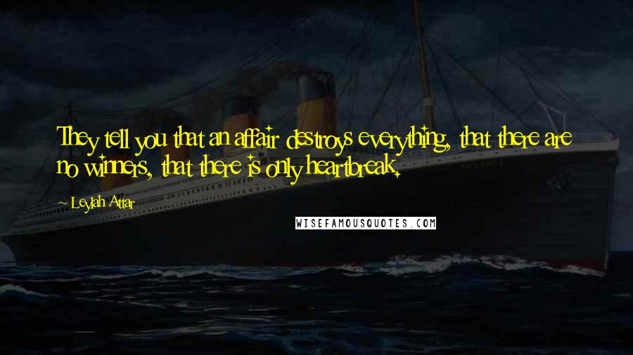 Leylah Attar Quotes: They tell you that an affair destroys everything, that there are no winners, that there is only heartbreak.