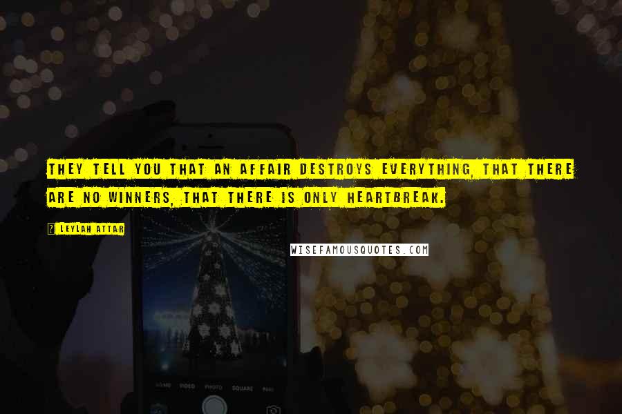 Leylah Attar Quotes: They tell you that an affair destroys everything, that there are no winners, that there is only heartbreak.