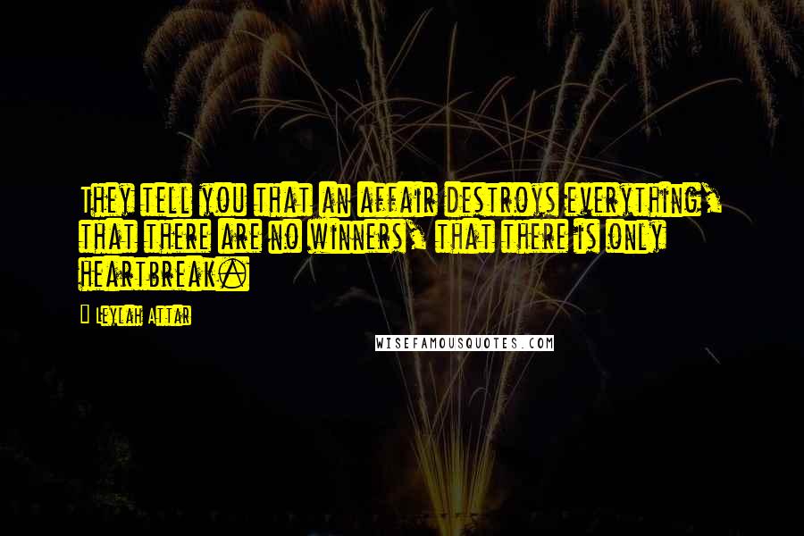 Leylah Attar Quotes: They tell you that an affair destroys everything, that there are no winners, that there is only heartbreak.