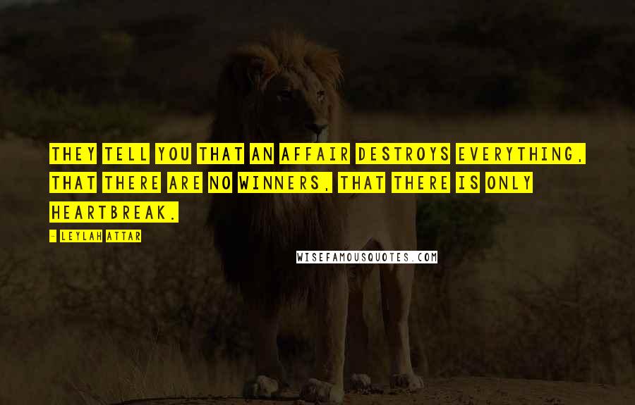 Leylah Attar Quotes: They tell you that an affair destroys everything, that there are no winners, that there is only heartbreak.