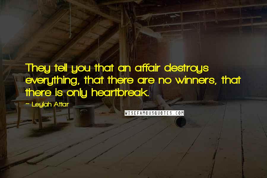 Leylah Attar Quotes: They tell you that an affair destroys everything, that there are no winners, that there is only heartbreak.