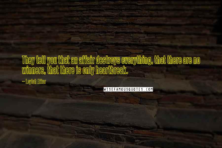 Leylah Attar Quotes: They tell you that an affair destroys everything, that there are no winners, that there is only heartbreak.