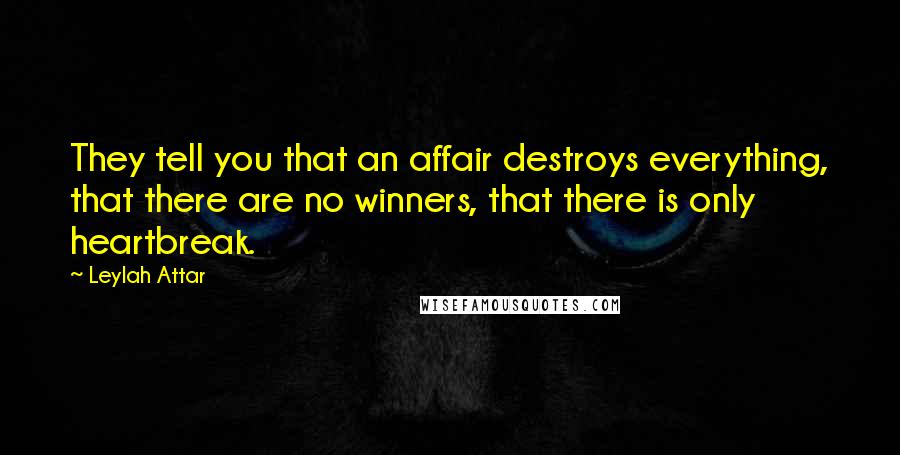 Leylah Attar Quotes: They tell you that an affair destroys everything, that there are no winners, that there is only heartbreak.