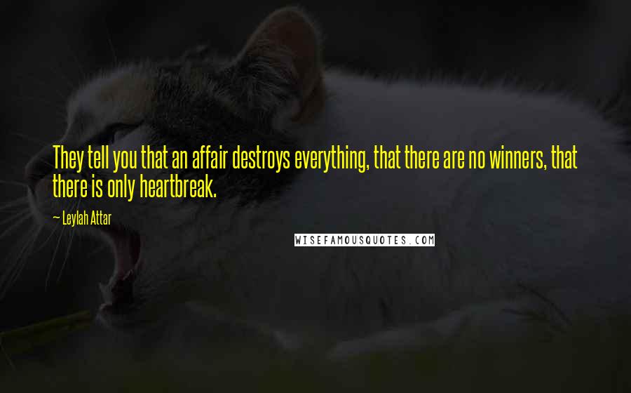 Leylah Attar Quotes: They tell you that an affair destroys everything, that there are no winners, that there is only heartbreak.