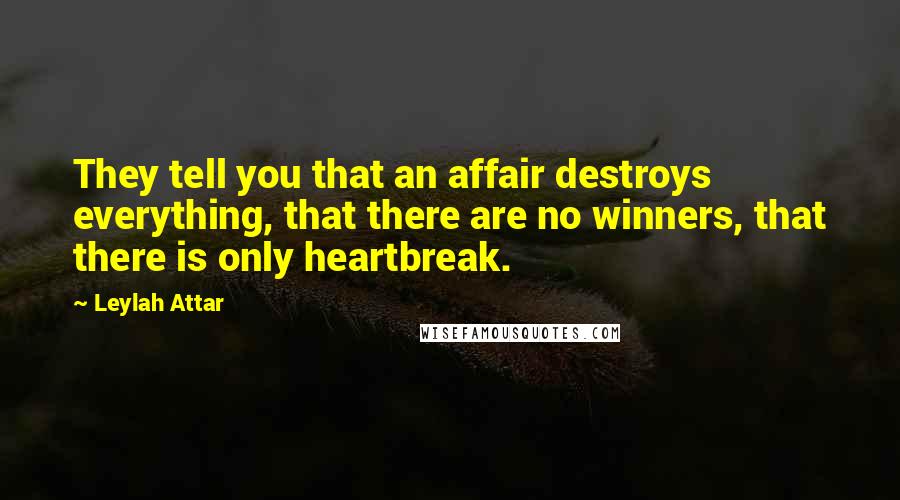 Leylah Attar Quotes: They tell you that an affair destroys everything, that there are no winners, that there is only heartbreak.