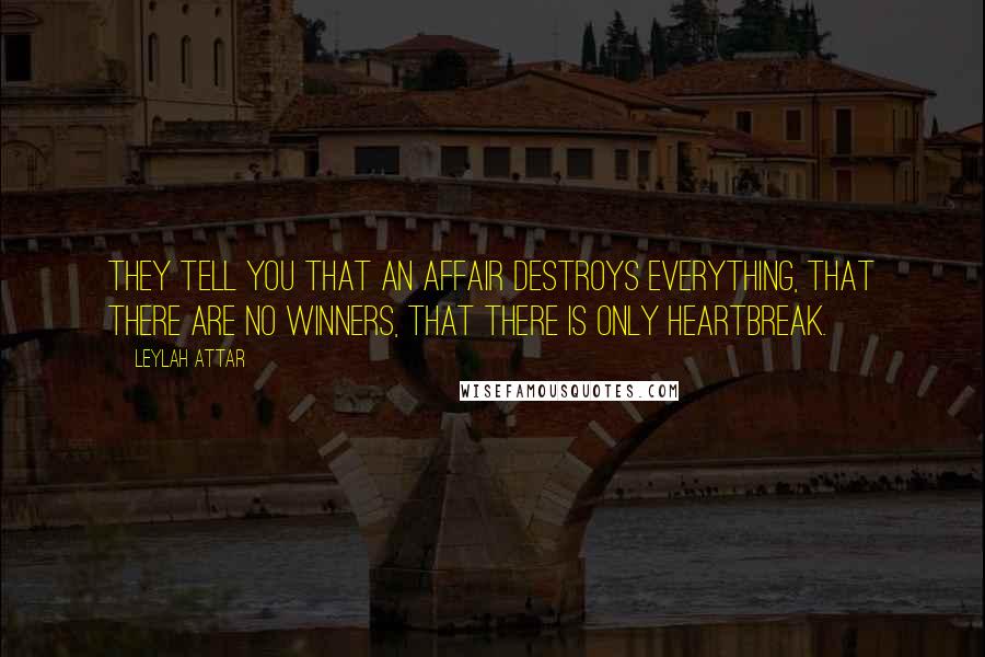 Leylah Attar Quotes: They tell you that an affair destroys everything, that there are no winners, that there is only heartbreak.