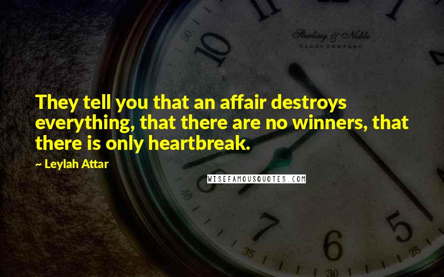 Leylah Attar Quotes: They tell you that an affair destroys everything, that there are no winners, that there is only heartbreak.