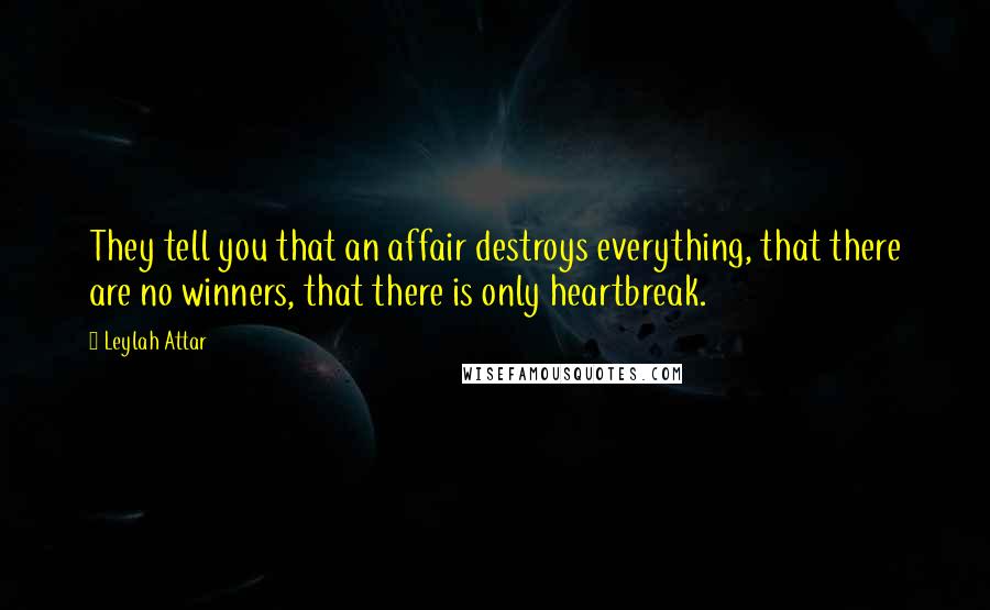 Leylah Attar Quotes: They tell you that an affair destroys everything, that there are no winners, that there is only heartbreak.