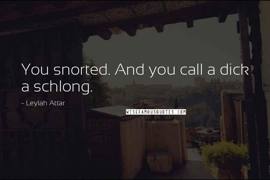 Leylah Attar Quotes: You snorted. And you call a dick a schlong.