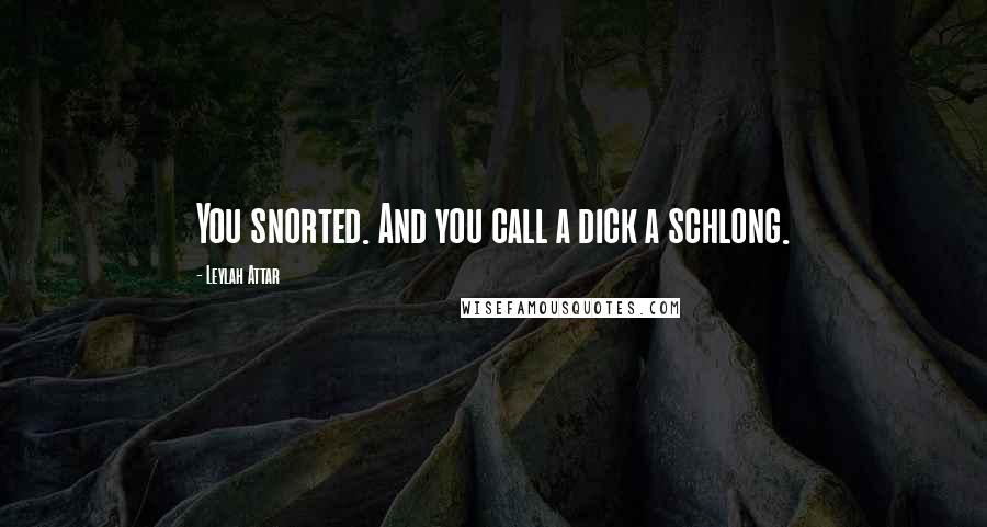 Leylah Attar Quotes: You snorted. And you call a dick a schlong.