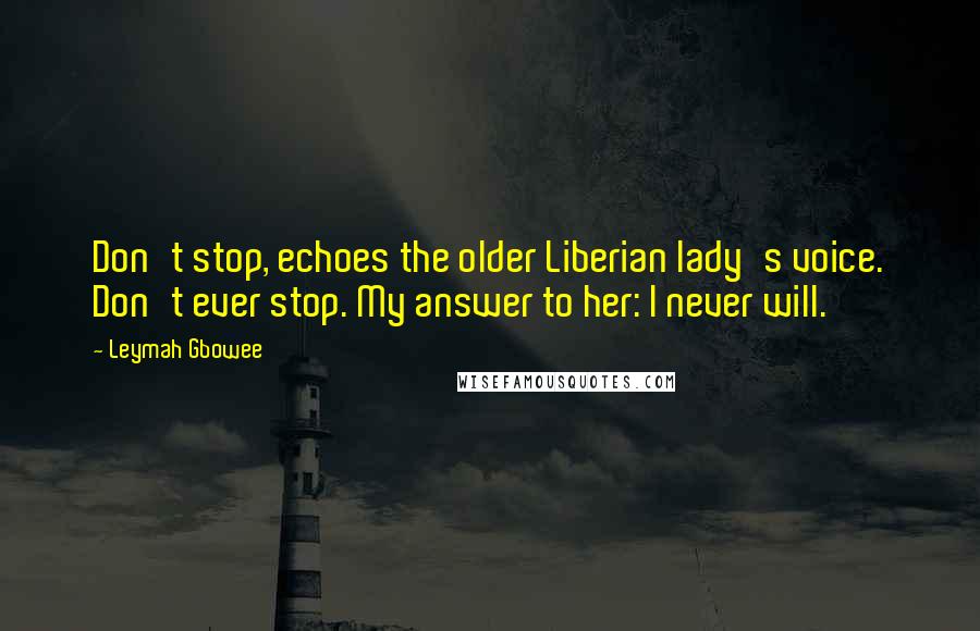 Leymah Gbowee Quotes: Don't stop, echoes the older Liberian lady's voice. Don't ever stop. My answer to her: I never will.