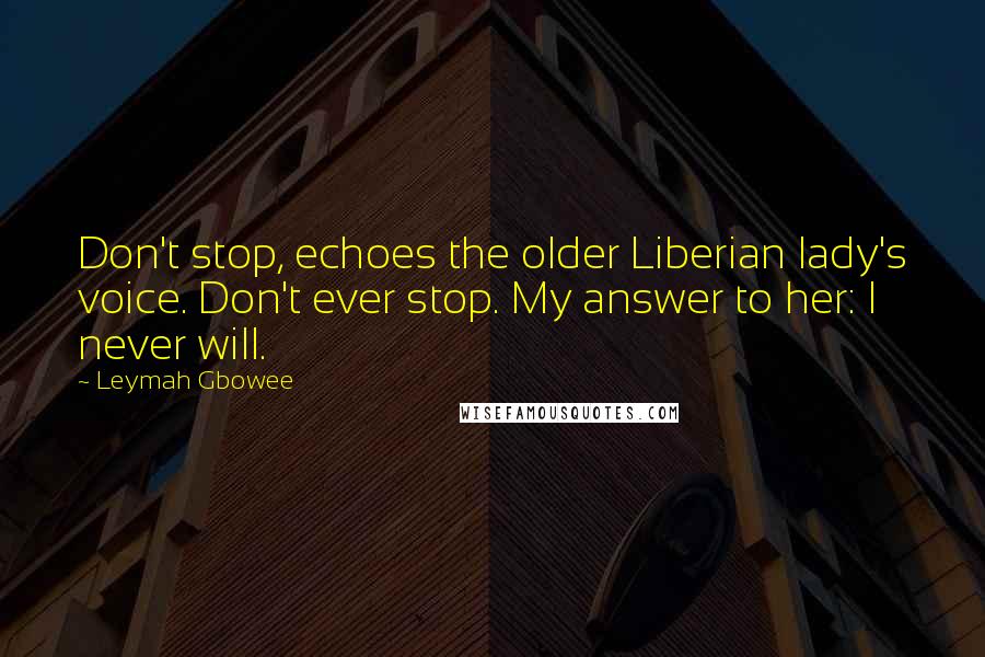 Leymah Gbowee Quotes: Don't stop, echoes the older Liberian lady's voice. Don't ever stop. My answer to her: I never will.