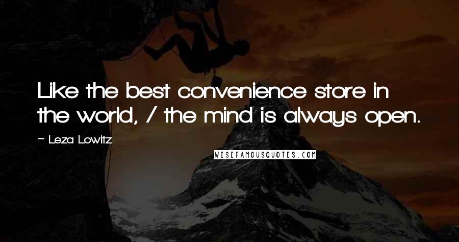 Leza Lowitz Quotes: Like the best convenience store in the world, / the mind is always open.