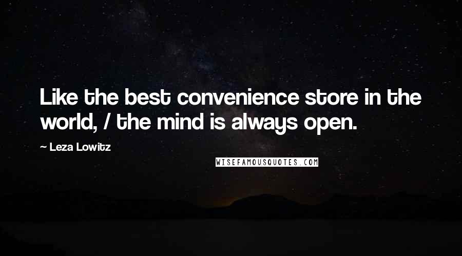 Leza Lowitz Quotes: Like the best convenience store in the world, / the mind is always open.