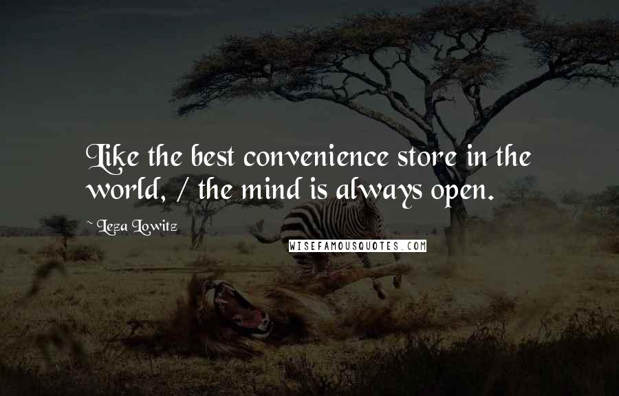 Leza Lowitz Quotes: Like the best convenience store in the world, / the mind is always open.