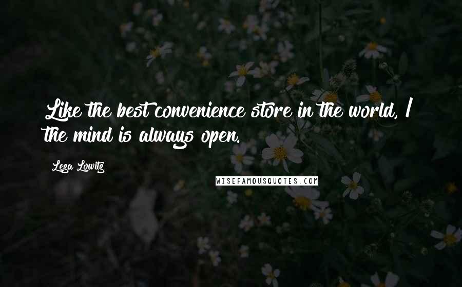Leza Lowitz Quotes: Like the best convenience store in the world, / the mind is always open.