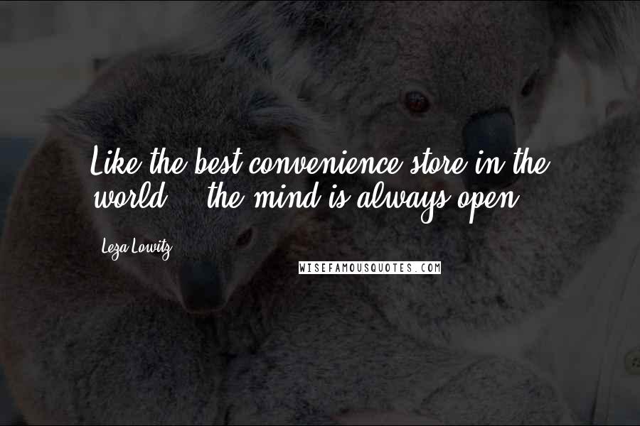 Leza Lowitz Quotes: Like the best convenience store in the world, / the mind is always open.