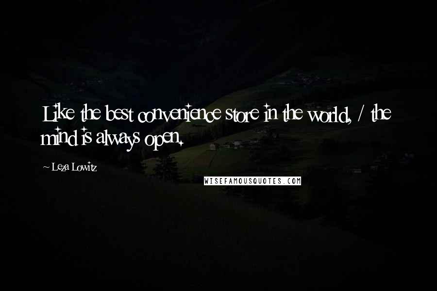 Leza Lowitz Quotes: Like the best convenience store in the world, / the mind is always open.