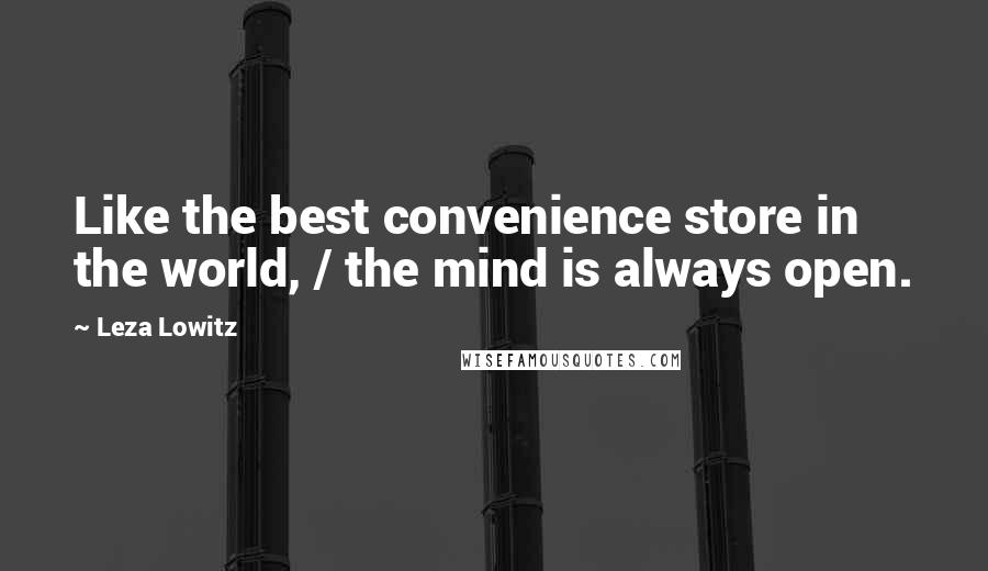 Leza Lowitz Quotes: Like the best convenience store in the world, / the mind is always open.