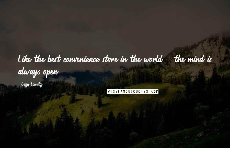 Leza Lowitz Quotes: Like the best convenience store in the world, / the mind is always open.