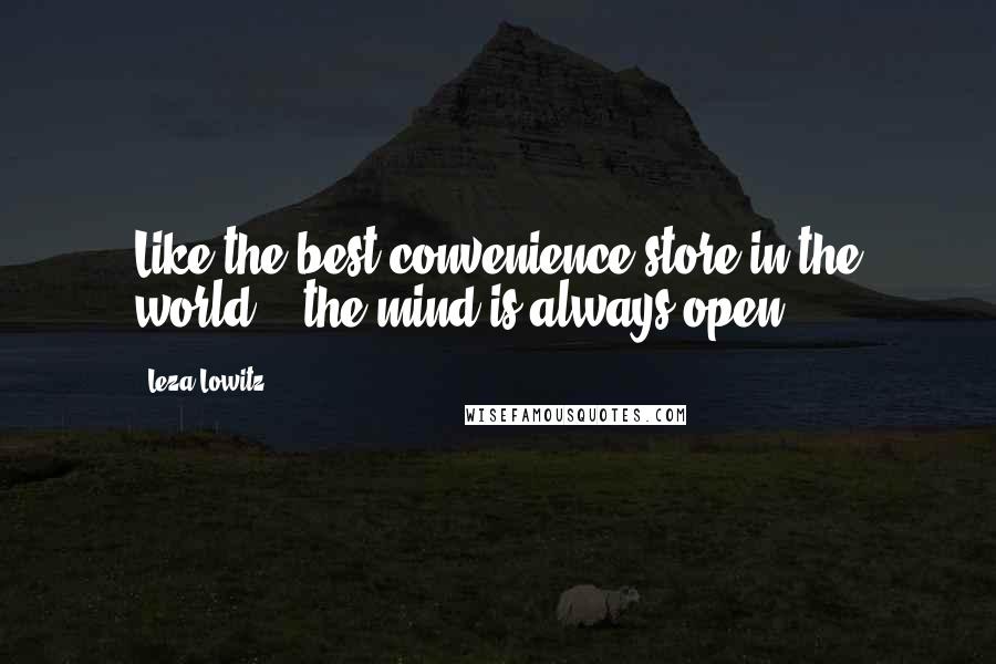 Leza Lowitz Quotes: Like the best convenience store in the world, / the mind is always open.