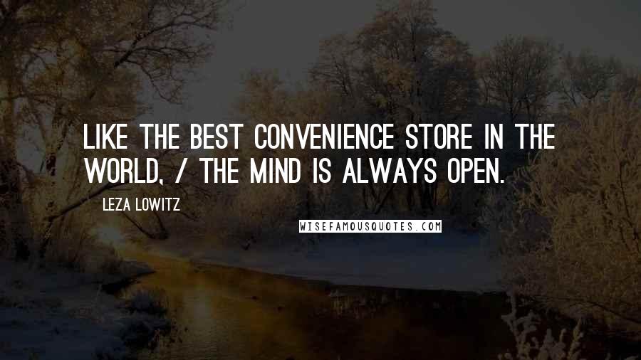 Leza Lowitz Quotes: Like the best convenience store in the world, / the mind is always open.