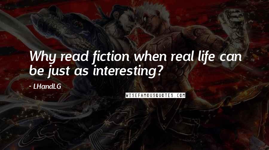 LHandLG Quotes: Why read fiction when real life can be just as interesting?