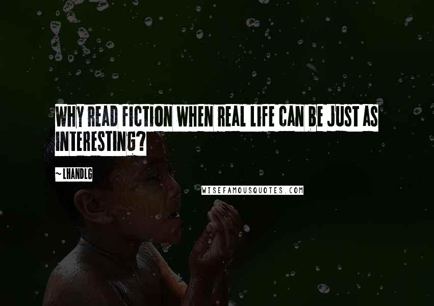 LHandLG Quotes: Why read fiction when real life can be just as interesting?