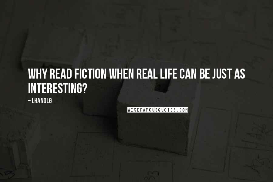 LHandLG Quotes: Why read fiction when real life can be just as interesting?