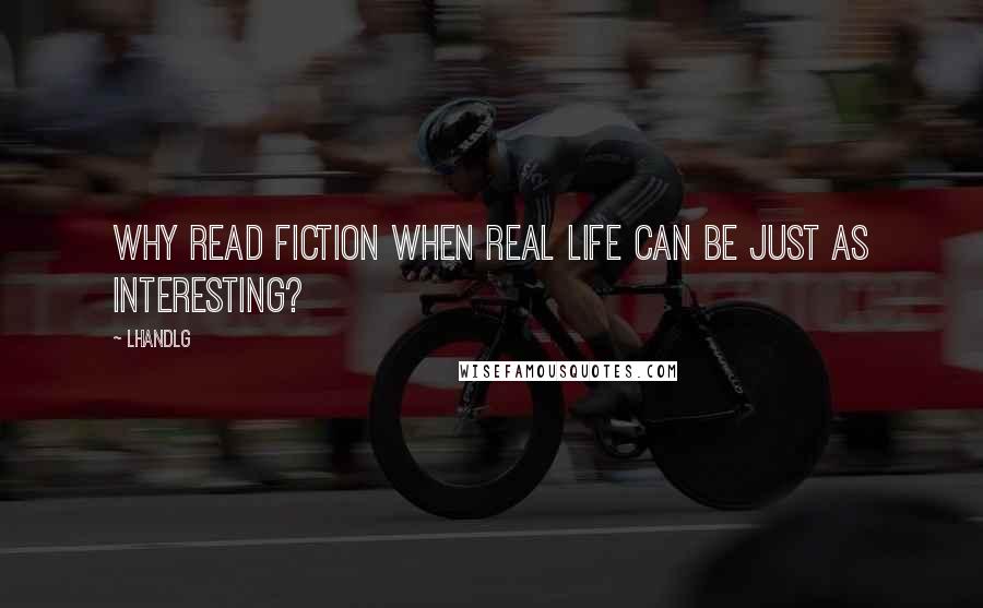 LHandLG Quotes: Why read fiction when real life can be just as interesting?