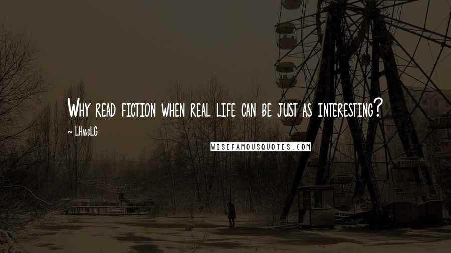 LHandLG Quotes: Why read fiction when real life can be just as interesting?