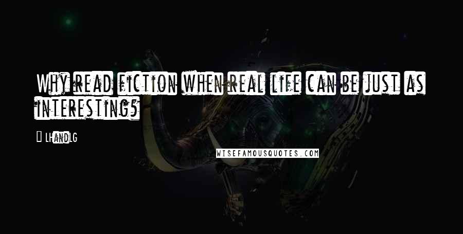 LHandLG Quotes: Why read fiction when real life can be just as interesting?