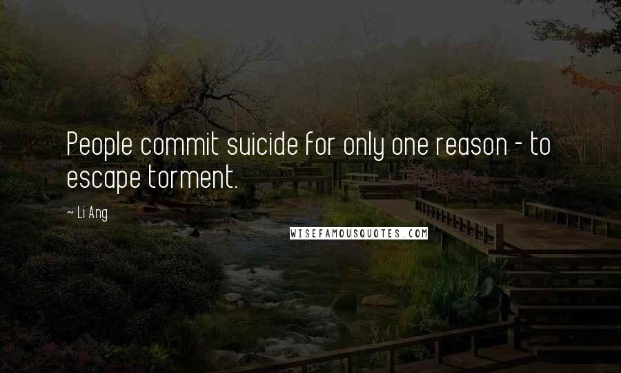 Li Ang Quotes: People commit suicide for only one reason - to escape torment.