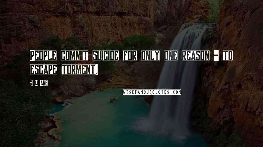 Li Ang Quotes: People commit suicide for only one reason - to escape torment.