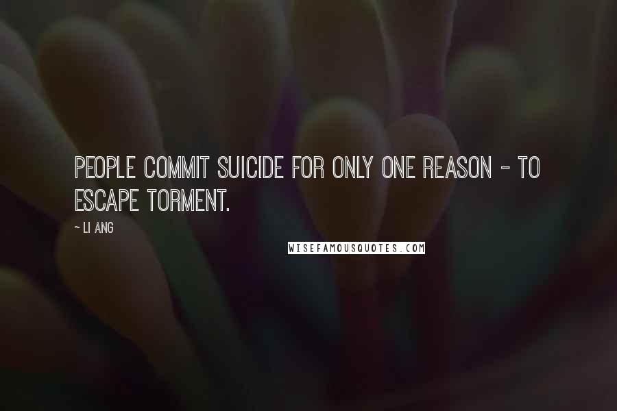 Li Ang Quotes: People commit suicide for only one reason - to escape torment.