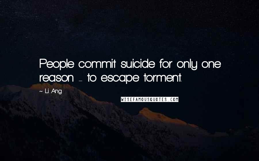 Li Ang Quotes: People commit suicide for only one reason - to escape torment.